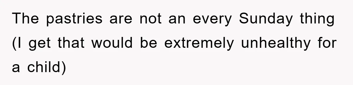 The pastries are not an every Sunday thing (I get that would be extremely unhealthy for a child)
