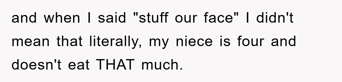 and when I said "stuff our face" I didn't mean that literally, my niece is four and doesn't eat THAT much.