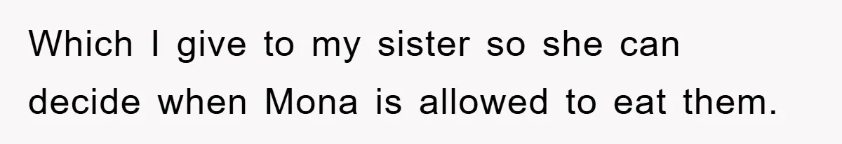Which I give to my sister so she can decide when Mona is allowed to eat them.
