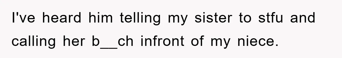 I've heard him telling my sister to stfu and calling her b__ch infront of my niece.