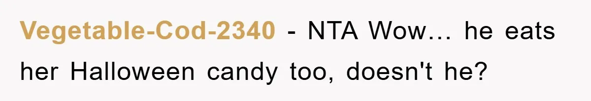 Vegetable-Cod-2340 − NTA Wow… he eats her Halloween candy too, doesn't he?