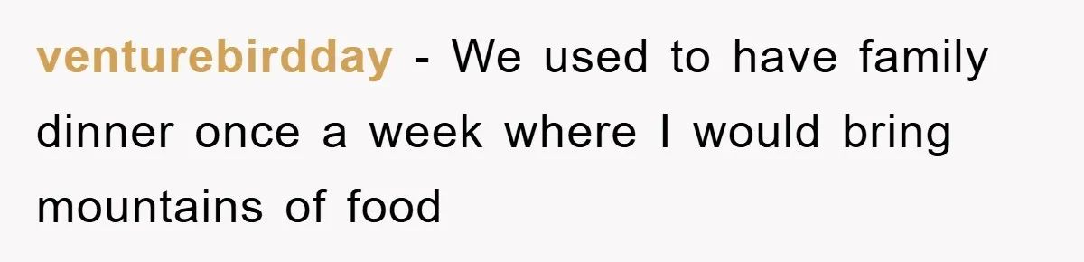 venturebirdday − We used to have family dinner once a week where I would bring mountains of food