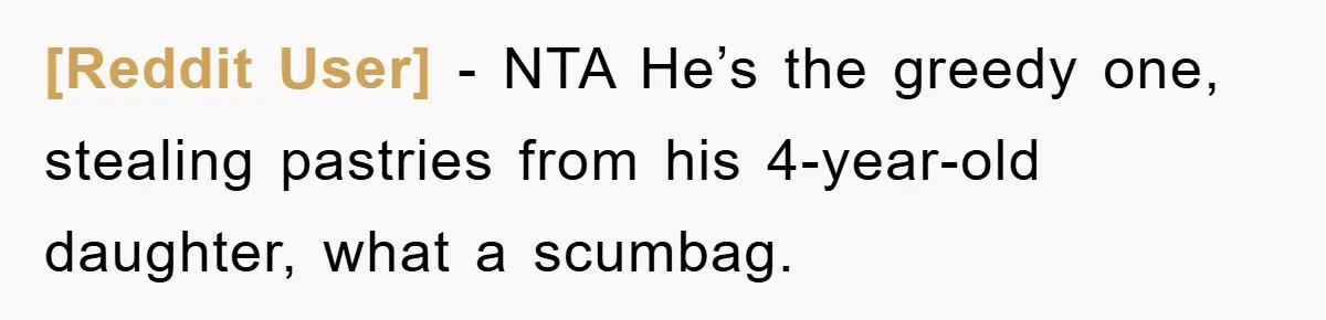 [Reddit User] − NTA He’s the greedy one, stealing pastries from his 4-year-old daughter, what a scumbag.