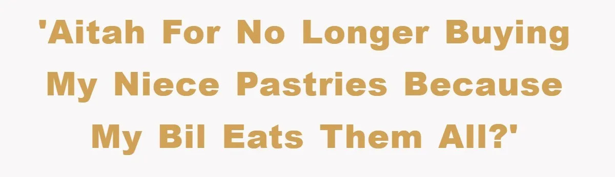 'AITAH for no longer buying my niece pastries because my BIL eats them all?'