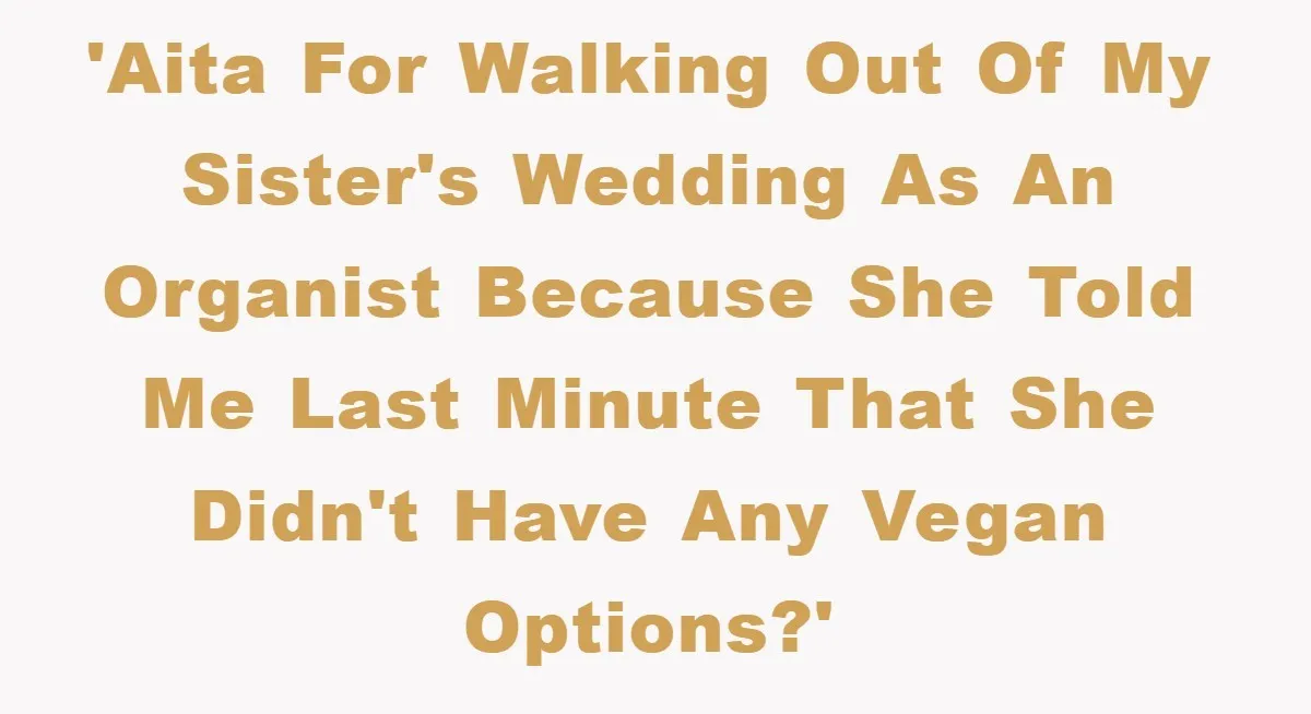 'AITA for walking out of my sister's wedding as an organist because she told me last minute that she didn't have any vegan options?'