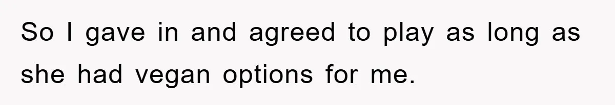 So I gave in and agreed to play as long as she had vegan options for me.