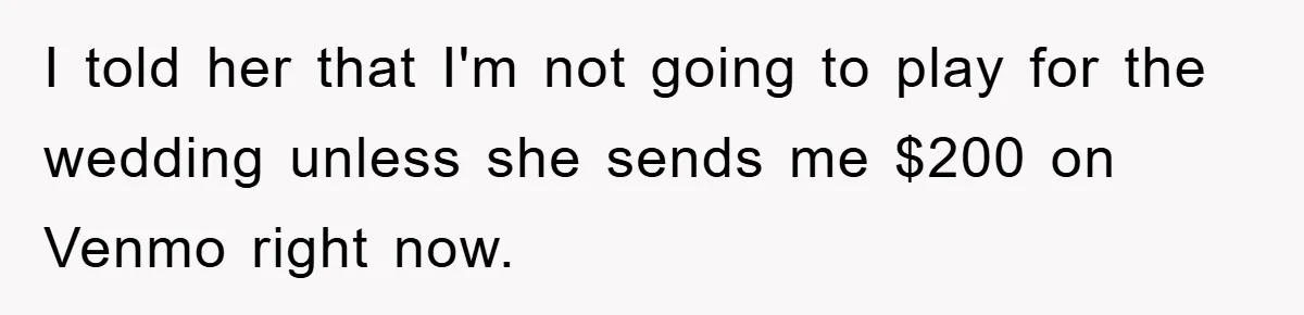 I told her that I'm not going to play for the wedding unless she sends me $200 on Venmo right now.