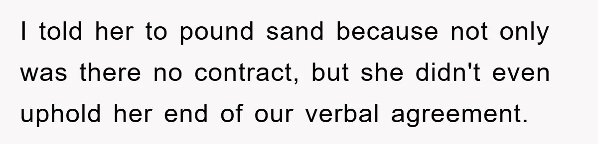 I told her to pound sand because not only was there no contract, but she didn't even uphold her end of our verbal agreement.