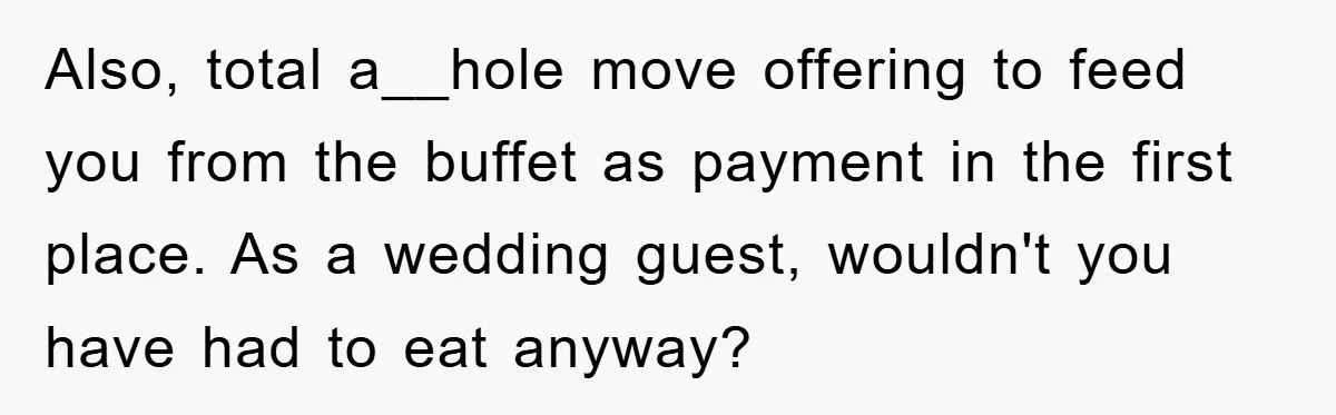 Also, total a__hole move offering to feed you from the buffet as payment in the first place. As a wedding guest, wouldn't you have had to eat anyway?