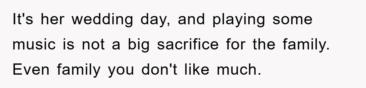It's her wedding day, and playing some music is not a big sacrifice for the family. Even family you don't like much.