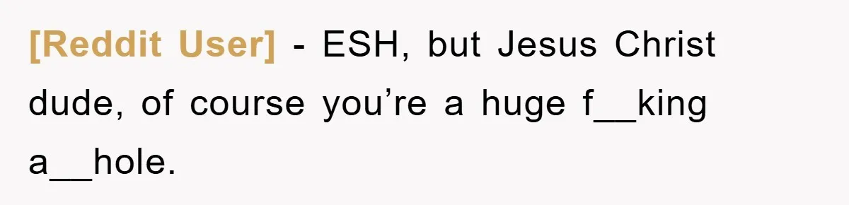 [Reddit User] − ESH, but Jesus Christ dude, of course you’re a huge f__king a__hole.