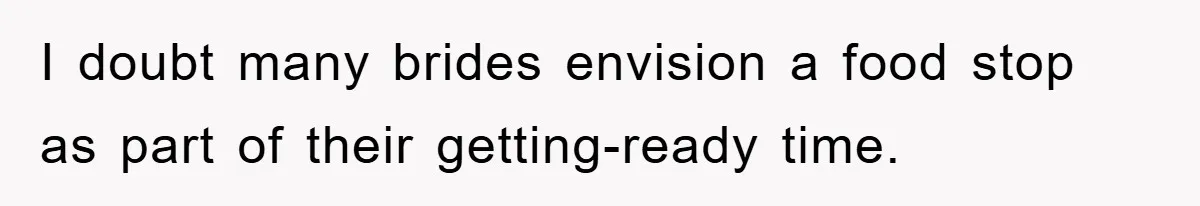 I doubt many brides envision a food stop as part of their getting-ready time.