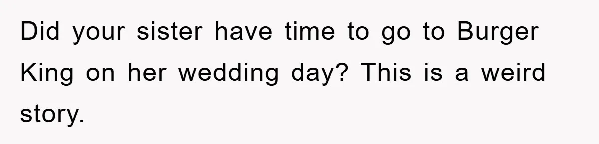 Did your sister have time to go to Burger King on her wedding day? This is a weird story.