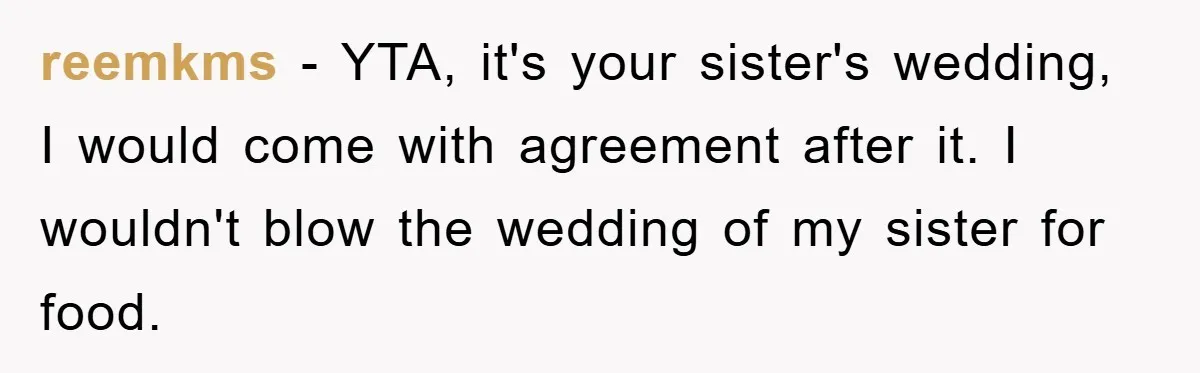 reemkms − YTA, it's your sister's wedding, I would come with agreement after it. I wouldn't blow the wedding of my sister for food.