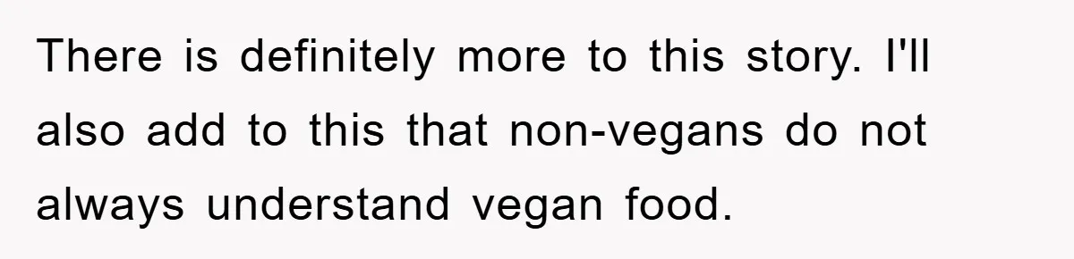 There is definitely more to this story. I'll also add to this that non-vegans do not always understand vegan food.
