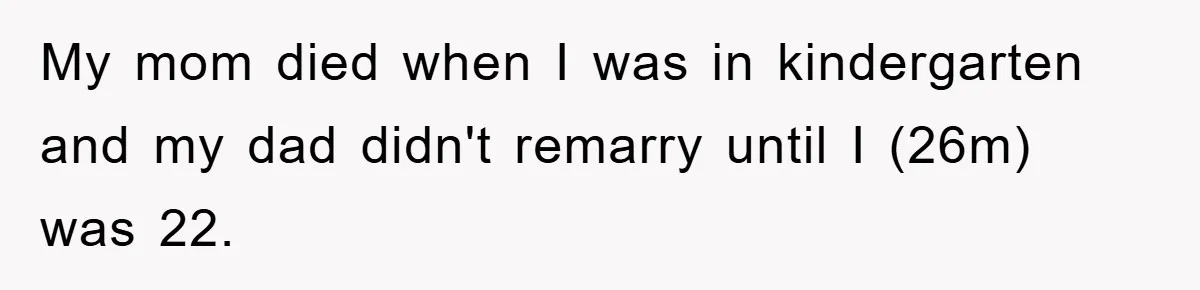 My mom died when I was in kindergarten and my dad didn't remarry until I (26m) was 22.