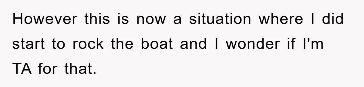However this is now a situation where I did start to rock the boat and I wonder if I'm TA for that.