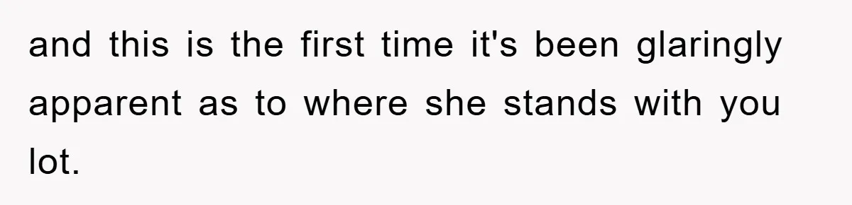 and this is the first time it's been glaringly apparent as to where she stands with you lot.