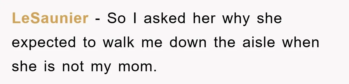 LeSaunier − So I asked her why she expected to walk me down the aisle when she is not my mom.