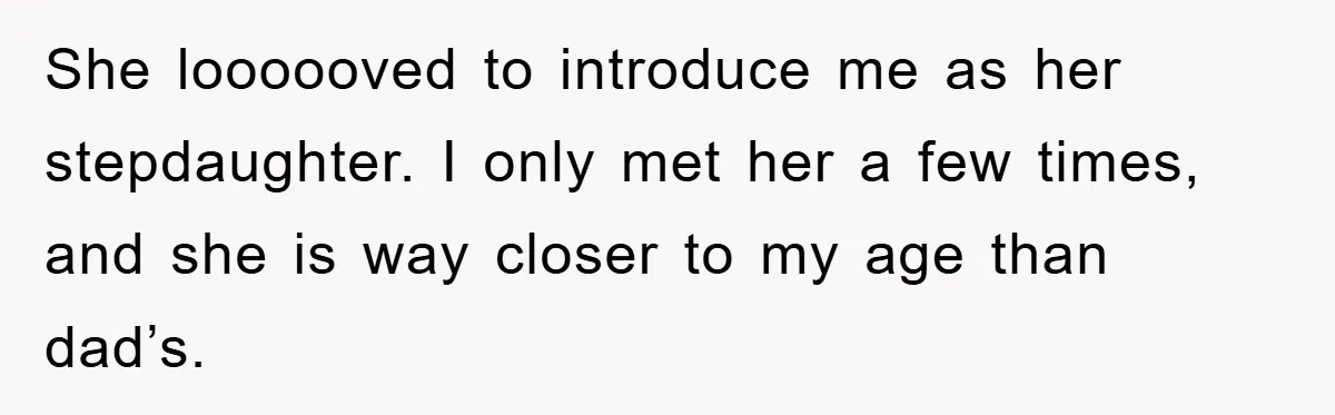 She loooooved to introduce me as her stepdaughter. I only met her a few times, and she is way closer to my age than dad’s.