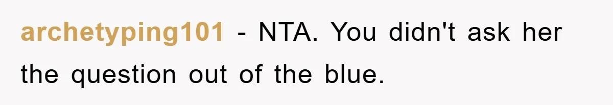 archetyping101 − NTA. You didn't ask her the question out of the blue.