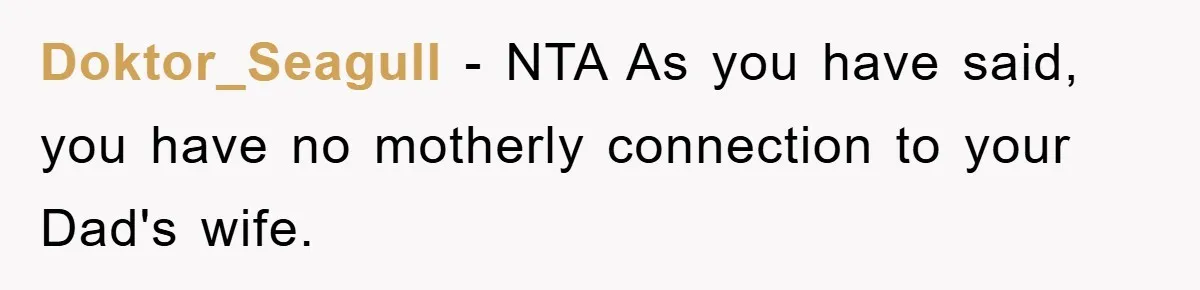 Doktor_Seagull − NTA As you have said, you have no motherly connection to your Dad's wife.