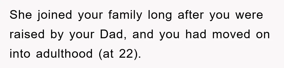 She joined your family long after you were raised by your Dad, and you had moved on into adulthood (at 22).