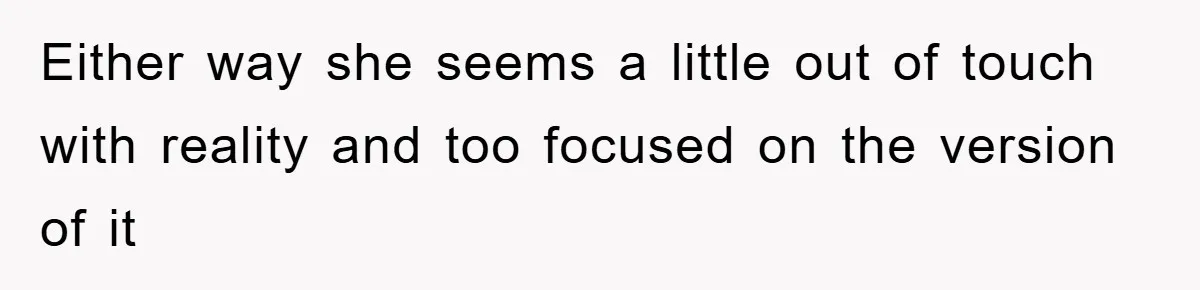 Either way she seems a little out of touch with reality and too focused on the version of it