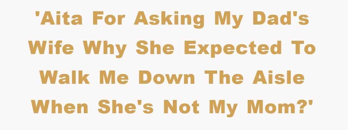 'AITA for asking my dad's wife why she expected to walk me down the aisle when she's not my mom?'