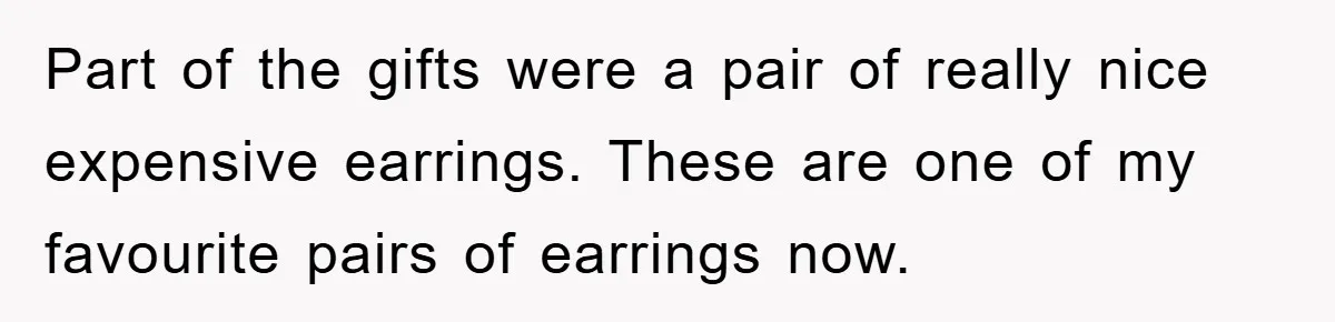 Part of the gifts were a pair of really nice expensive earrings. These are one of my favourite pairs of earrings now.