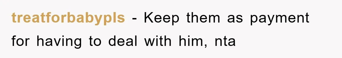 treatforbabypls − Keep them as payment for having to deal with him, nta