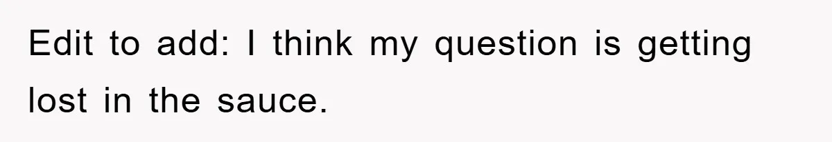 Edit to add: I think my question is getting lost in the sauce.