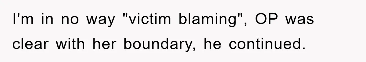 I'm in no way "victim blaming", OP was clear with her boundary, he continued.