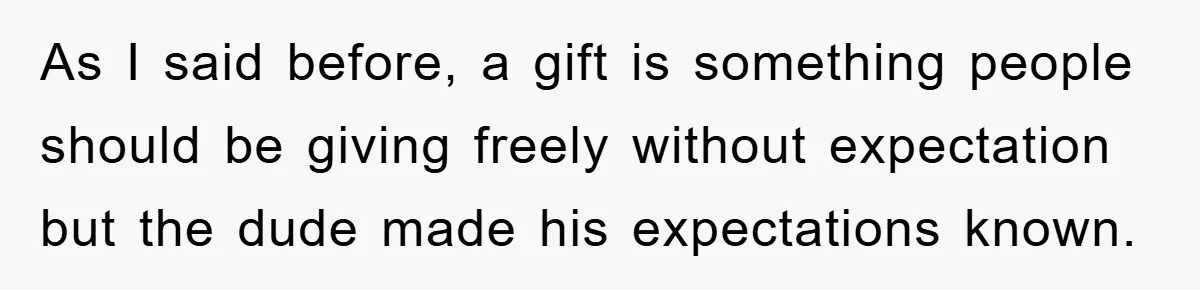 As I said before, a gift is something people should be giving freely without expectation but the dude made his expectations known.