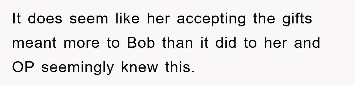 It does seem like her accepting the gifts meant more to Bob than it did to her and OP seemingly knew this.