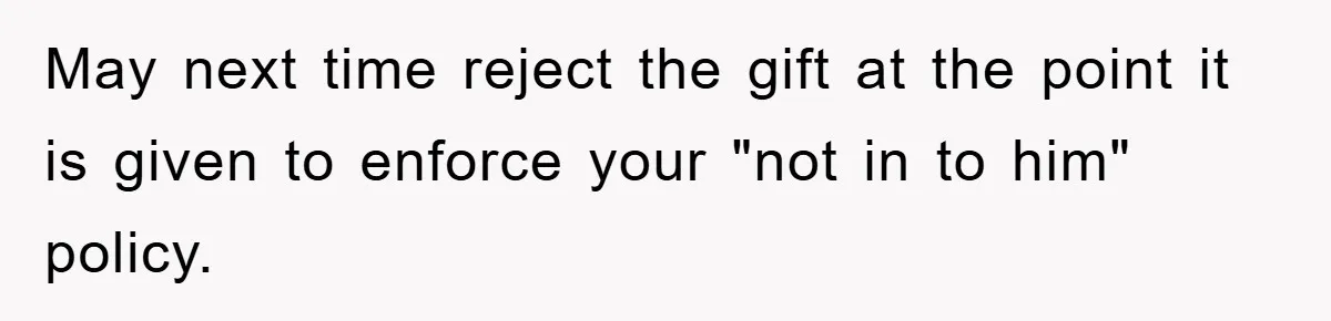 May next time reject the gift at the point it is given to enforce your "not in to him" policy.