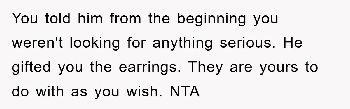 You told him from the beginning you weren't looking for anything serious. He gifted you the earrings. They are yours to do with as you wish. NTA