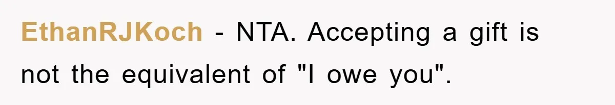 EthanRJKoch − NTA. Accepting a gift is not the equivalent of "I owe you".
