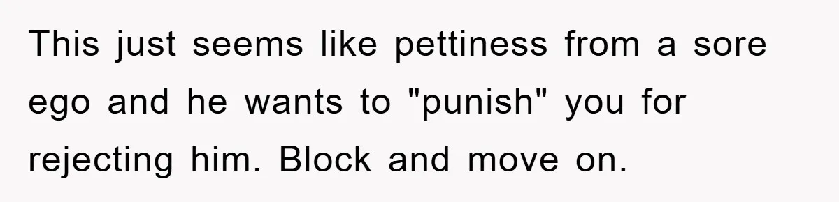 This just seems like pettiness from a sore ego and he wants to "punish" you for rejecting him. Block and move on.