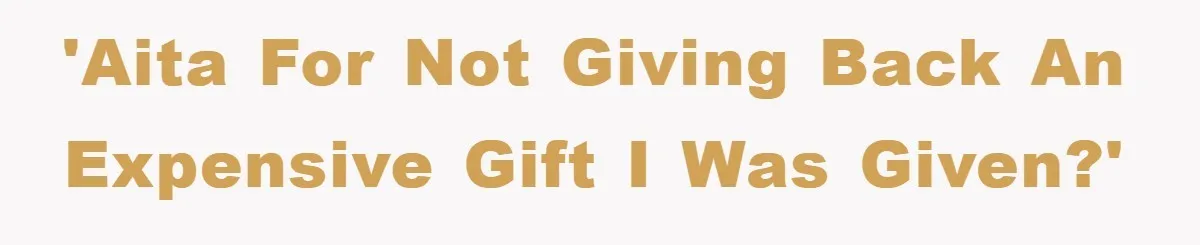 'AITA for not giving back an expensive gift I was given?'