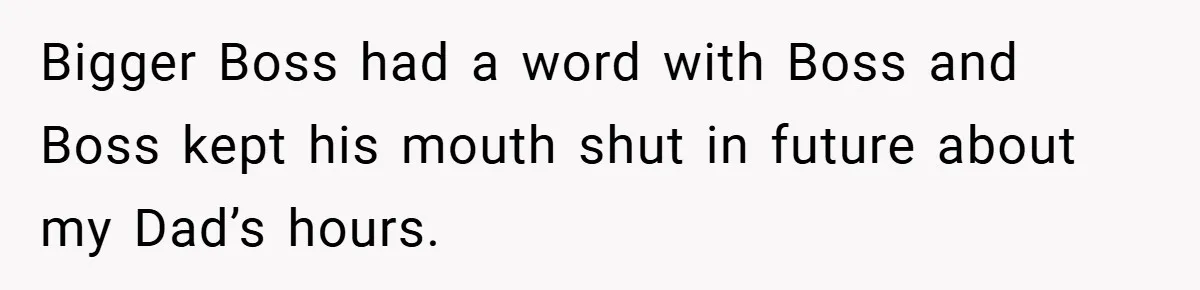 Bigger Boss had a word with Boss and Boss kept his mouth shut in future about my Dad’s hours.
