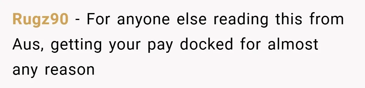 Rugz90 − For anyone else reading this from Aus, getting your pay docked for almost any reason