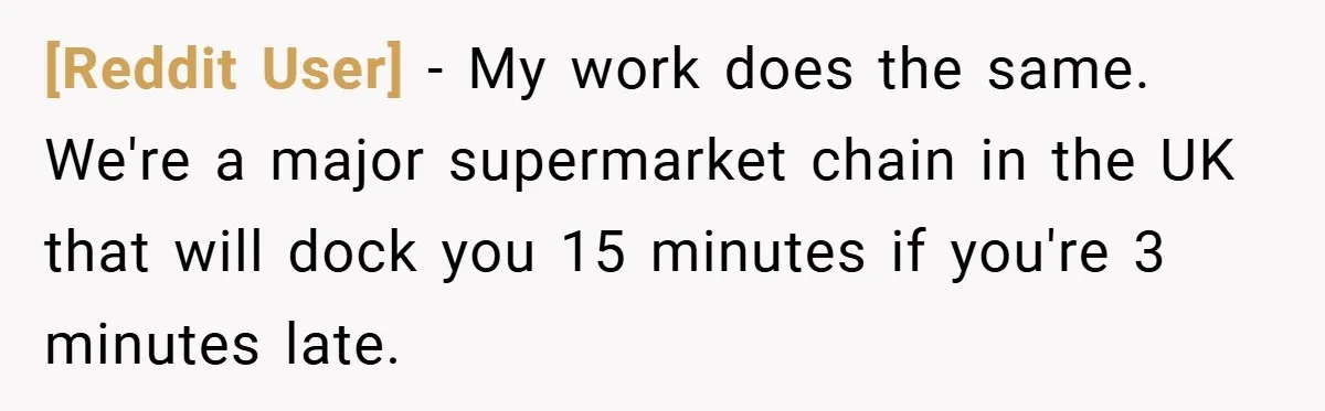 [Reddit User] − My work does the same. We're a major supermarket chain in the UK that will dock you 15 minutes if you're 3 minutes late.