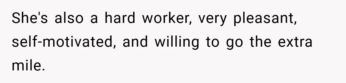She's also a hard worker, very pleasant, self-motivated, and willing to go the extra mile.