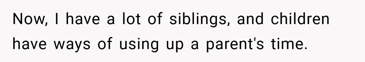 Now, I have a lot of siblings, and children have ways of using up a parent's time.