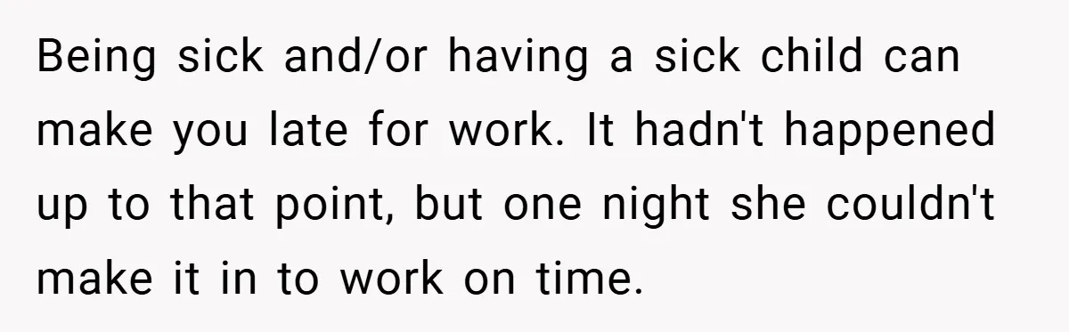 Being sick and/or having a sick child can make you late for work. It hadn't happened up to that point, but one night she couldn't make it in to work...