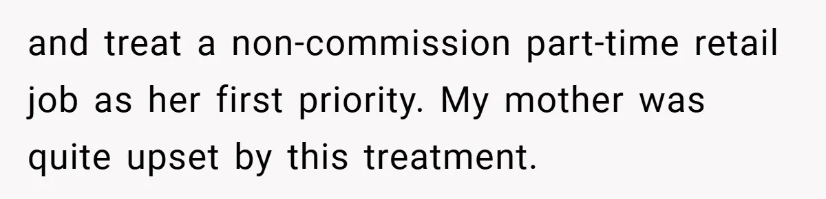 and treat a non-commission part-time retail job as her first priority. My mother was quite upset by this treatment.