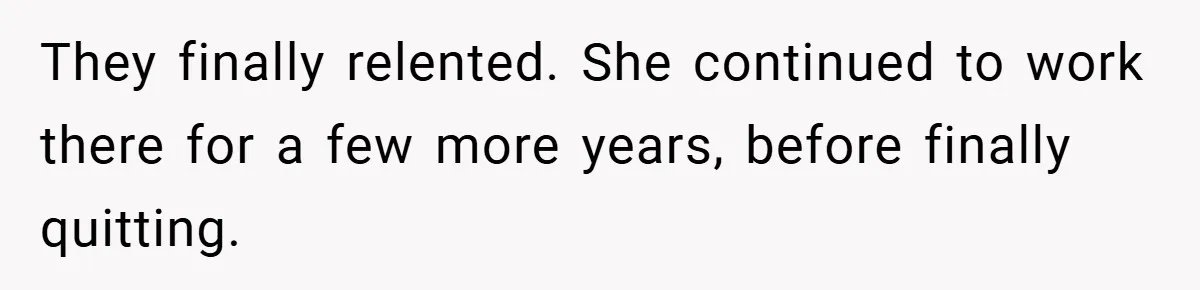 They finally relented. She continued to work there for a few more years, before finally quitting.