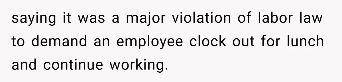 saying it was a major violation of labor law to demand an employee clock out for lunch and continue working.