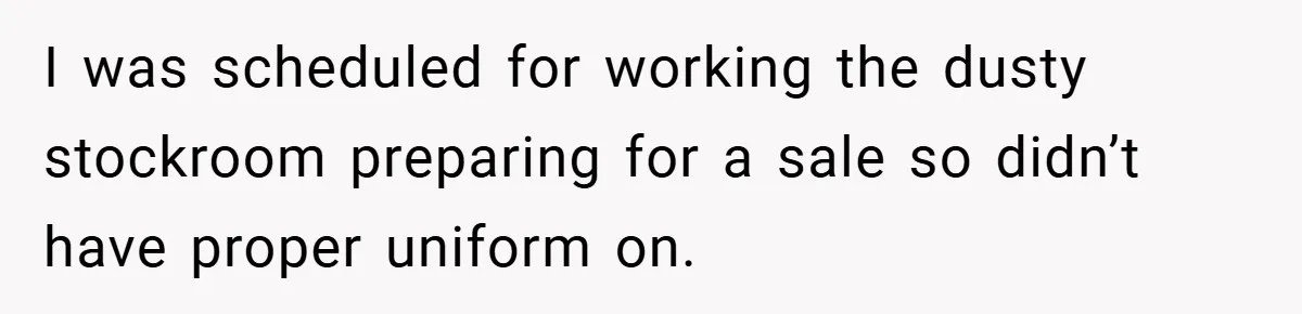 I was scheduled for working the dusty stockroom preparing for a sale so didn’t have proper uniform on.